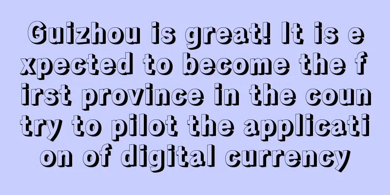 Guizhou is great! It is expected to become the first province in the country to pilot the application of digital currency