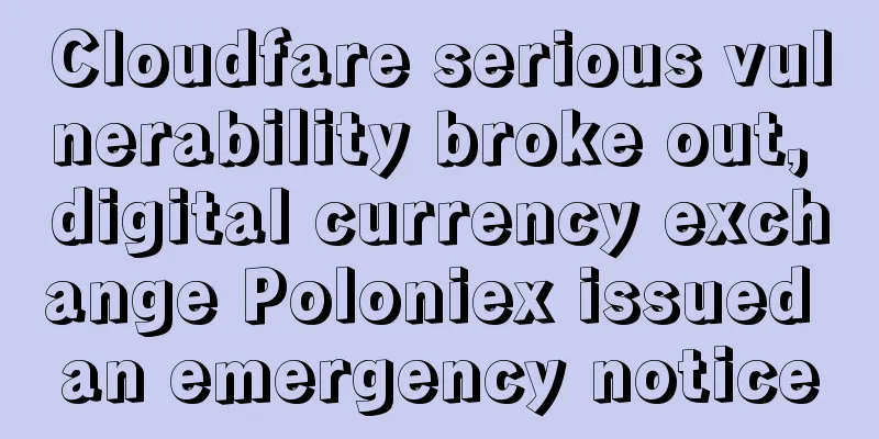 Cloudfare serious vulnerability broke out, digital currency exchange Poloniex issued an emergency notice