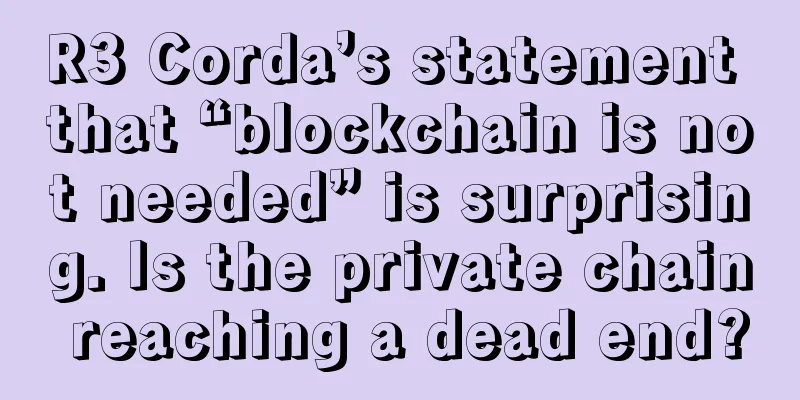 R3 Corda’s statement that “blockchain is not needed” is surprising. Is the private chain reaching a dead end?