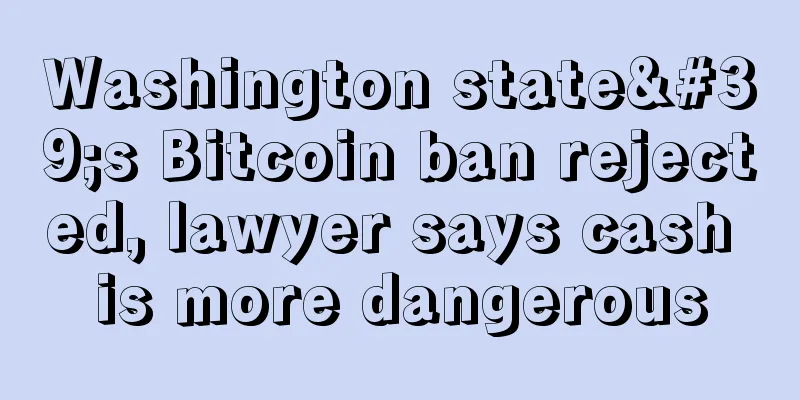 Washington state's Bitcoin ban rejected, lawyer says cash is more dangerous