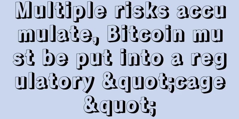 Multiple risks accumulate, Bitcoin must be put into a regulatory "cage"