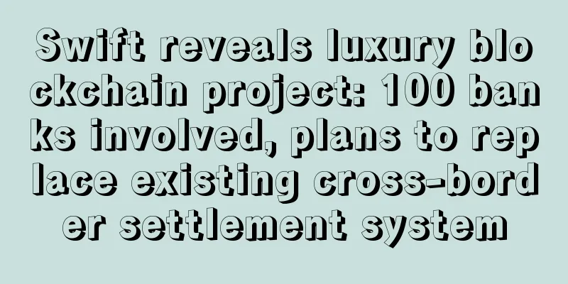 Swift reveals luxury blockchain project: 100 banks involved, plans to replace existing cross-border settlement system