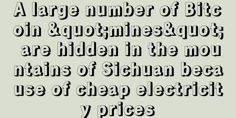 A large number of Bitcoin "mines" are hidden in the mountains of Sichuan because of cheap electricity prices