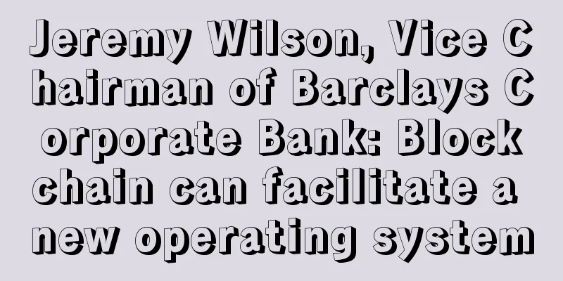 Jeremy Wilson, Vice Chairman of Barclays Corporate Bank: Blockchain can facilitate a new operating system