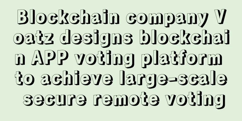 Blockchain company Voatz designs blockchain APP voting platform to achieve large-scale secure remote voting
