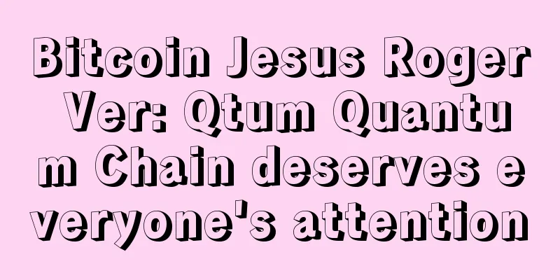 Bitcoin Jesus Roger Ver: Qtum Quantum Chain deserves everyone's attention