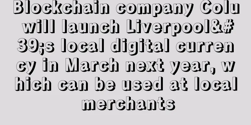 Blockchain company Colu will launch Liverpool's local digital currency in March next year, which can be used at local merchants