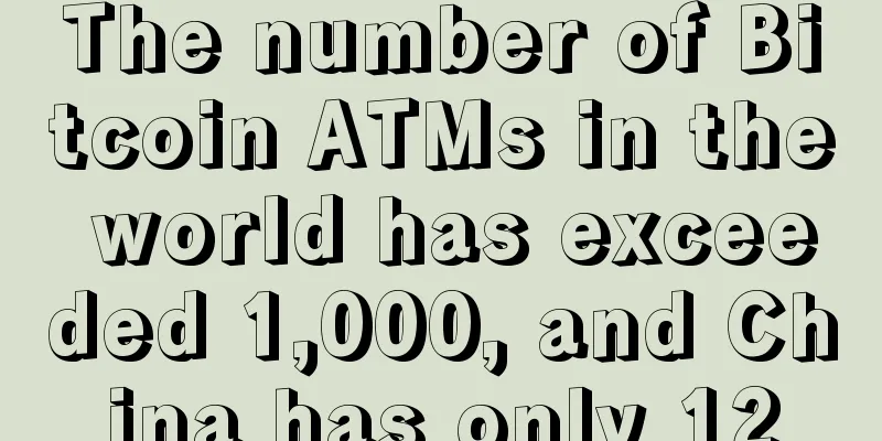 The number of Bitcoin ATMs in the world has exceeded 1,000, and China has only 12