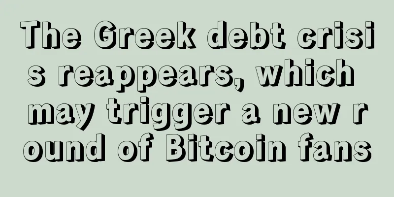 The Greek debt crisis reappears, which may trigger a new round of Bitcoin fans