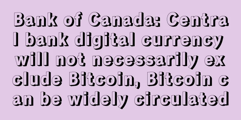 Bank of Canada: Central bank digital currency will not necessarily exclude Bitcoin, Bitcoin can be widely circulated