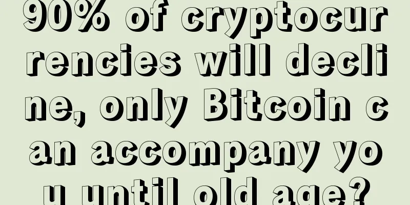 90% of cryptocurrencies will decline, only Bitcoin can accompany you until old age?
