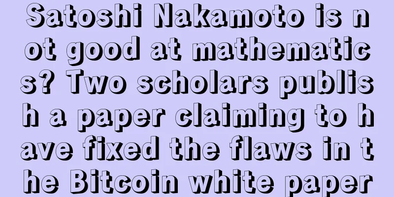 Satoshi Nakamoto is not good at mathematics? Two scholars publish a paper claiming to have fixed the flaws in the Bitcoin white paper