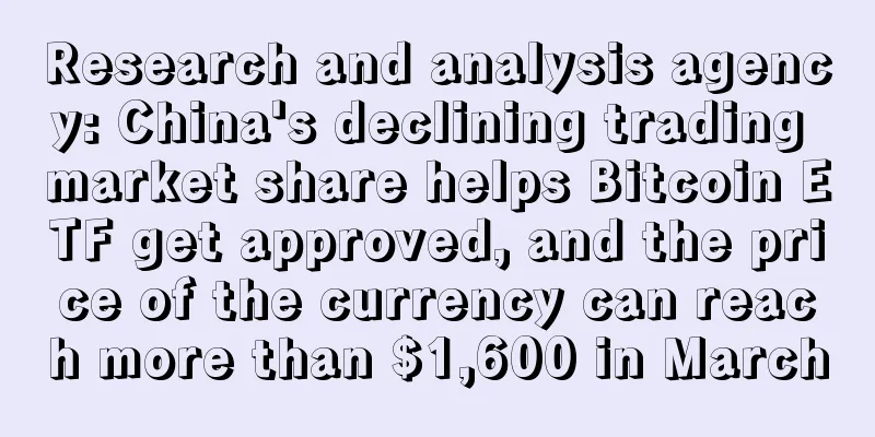 Research and analysis agency: China's declining trading market share helps Bitcoin ETF get approved, and the price of the currency can reach more than $1,600 in March