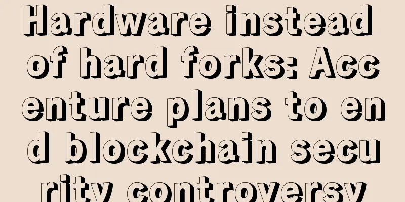 Hardware instead of hard forks: Accenture plans to end blockchain security controversy