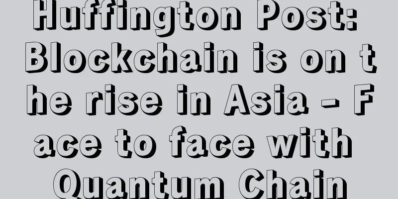 Huffington Post: Blockchain is on the rise in Asia - Face to face with Quantum Chain