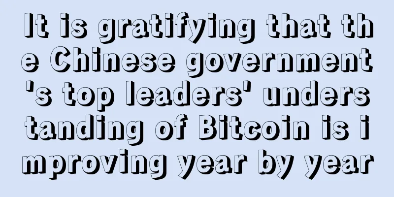 It is gratifying that the Chinese government's top leaders' understanding of Bitcoin is improving year by year