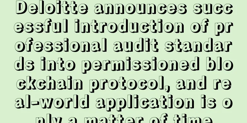 Deloitte announces successful introduction of professional audit standards into permissioned blockchain protocol, and real-world application is only a matter of time