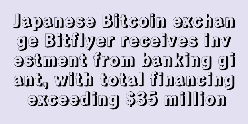 Japanese Bitcoin exchange Bitflyer receives investment from banking giant, with total financing exceeding $35 million