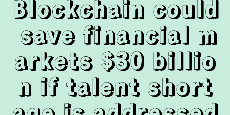 Blockchain could save financial markets $30 billion if talent shortage is addressed