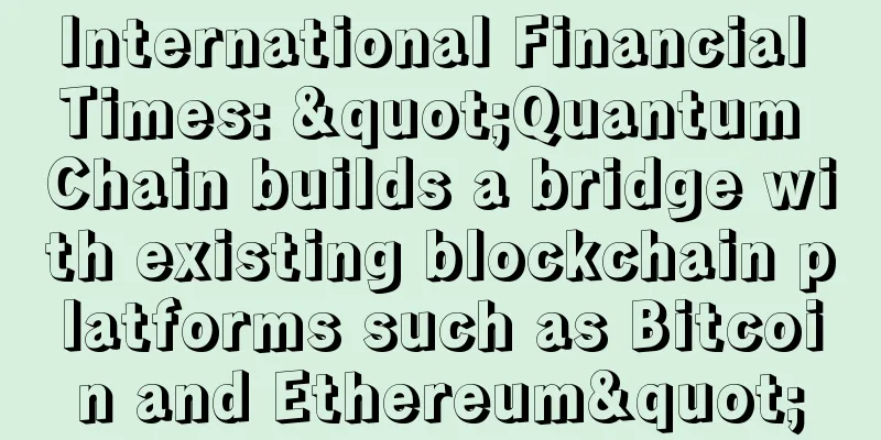 International Financial Times: "Quantum Chain builds a bridge with existing blockchain platforms such as Bitcoin and Ethereum"