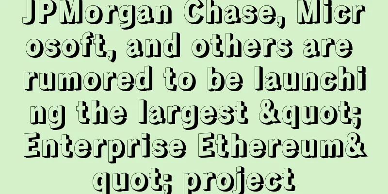 JPMorgan Chase, Microsoft, and others are rumored to be launching the largest "Enterprise Ethereum" project