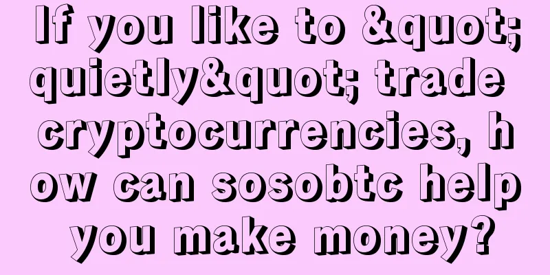 If you like to "quietly" trade cryptocurrencies, how can sosobtc help you make money?