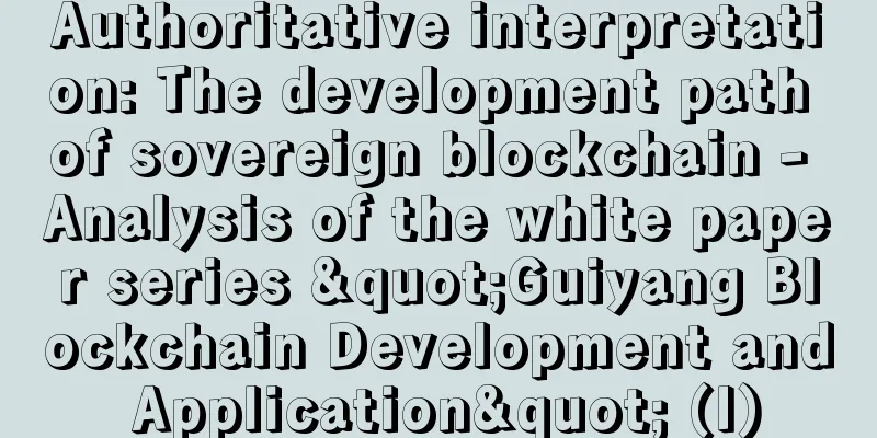 Authoritative interpretation: The development path of sovereign blockchain - Analysis of the white paper series "Guiyang Blockchain Development and Application" (I)