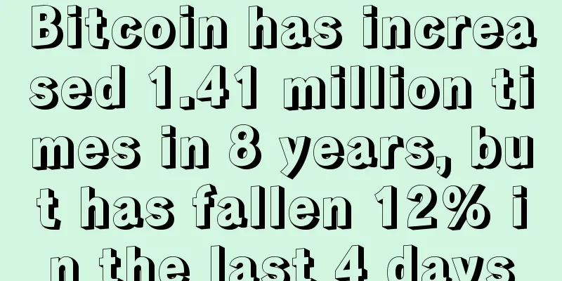 Bitcoin has increased 1.41 million times in 8 years, but has fallen 12% in the last 4 days
