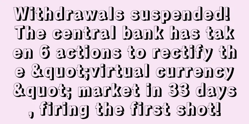 Withdrawals suspended! The central bank has taken 6 actions to rectify the "virtual currency" market in 33 days, firing the first shot!