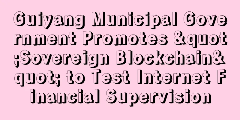 Guiyang Municipal Government Promotes "Sovereign Blockchain" to Test Internet Financial Supervision