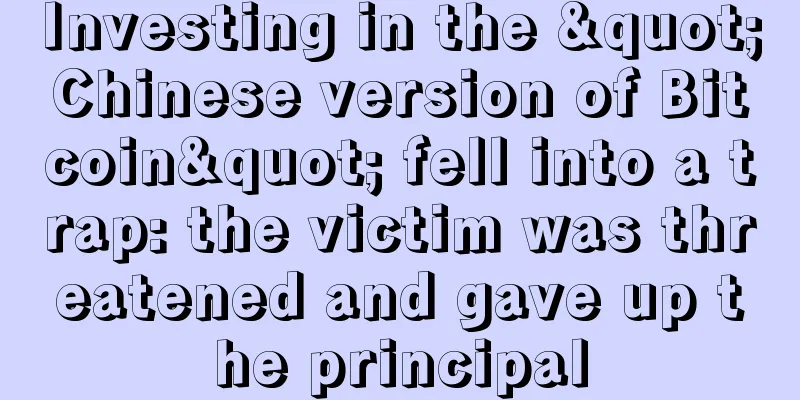 Investing in the "Chinese version of Bitcoin" fell into a trap: the victim was threatened and gave up the principal