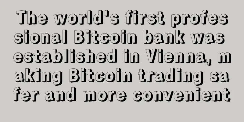 The world's first professional Bitcoin bank was established in Vienna, making Bitcoin trading safer and more convenient