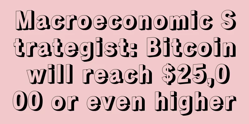 Macroeconomic Strategist: Bitcoin will reach $25,000 or even higher