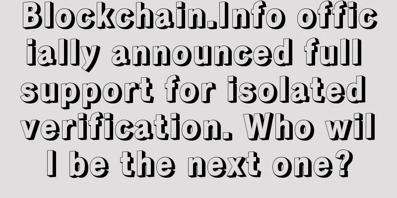 Blockchain.Info officially announced full support for isolated verification. Who will be the next one?