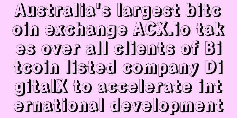 Australia's largest bitcoin exchange ACX.io takes over all clients of Bitcoin listed company DigitalX to accelerate international development