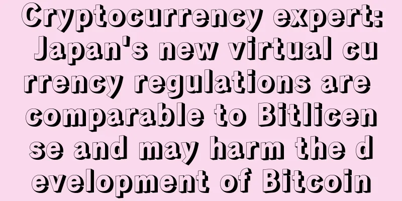 Cryptocurrency expert: Japan's new virtual currency regulations are comparable to Bitlicense and may harm the development of Bitcoin