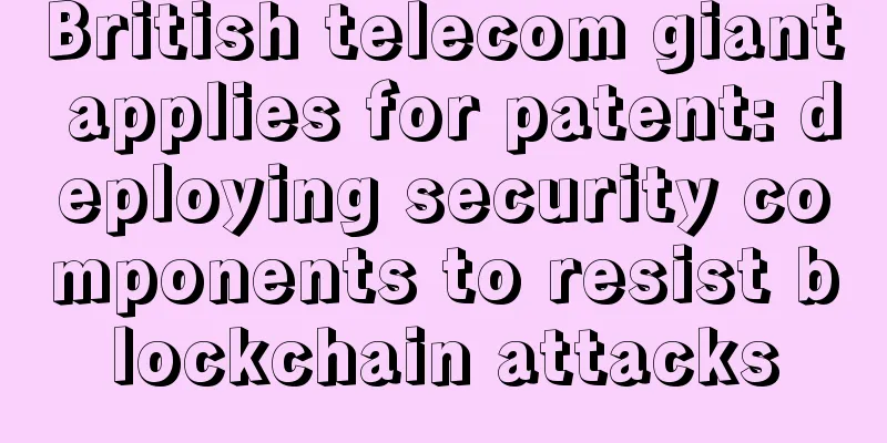 British telecom giant applies for patent: deploying security components to resist blockchain attacks
