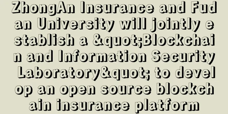ZhongAn Insurance and Fudan University will jointly establish a "Blockchain and Information Security Laboratory" to develop an open source blockchain insurance platform