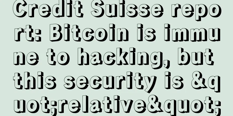 Credit Suisse report: Bitcoin is immune to hacking, but this security is "relative"