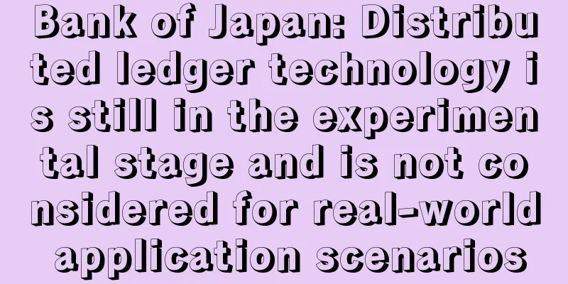 Bank of Japan: Distributed ledger technology is still in the experimental stage and is not considered for real-world application scenarios
