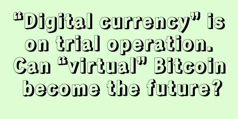 “Digital currency” is on trial operation. Can “virtual” Bitcoin become the future?