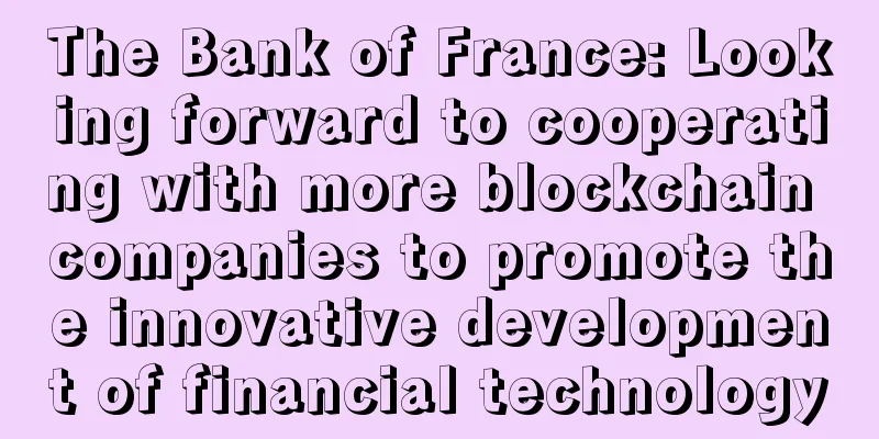 The Bank of France: Looking forward to cooperating with more blockchain companies to promote the innovative development of financial technology