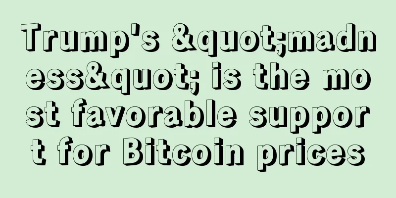 Trump's "madness" is the most favorable support for Bitcoin prices