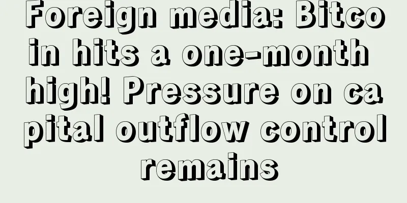 Foreign media: Bitcoin hits a one-month high! Pressure on capital outflow control remains
