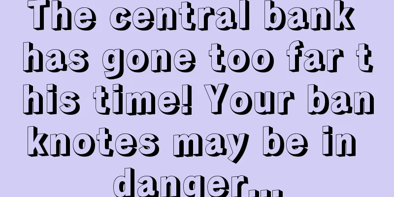 The central bank has gone too far this time! Your banknotes may be in danger...