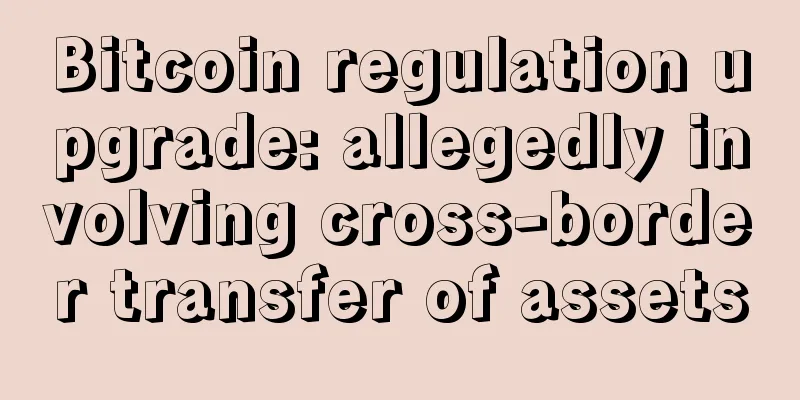 Bitcoin regulation upgrade: allegedly involving cross-border transfer of assets