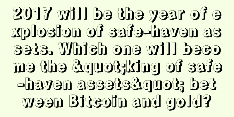 2017 will be the year of explosion of safe-haven assets. Which one will become the "king of safe-haven assets" between Bitcoin and gold?