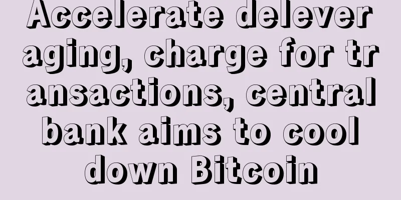 Accelerate deleveraging, charge for transactions, central bank aims to cool down Bitcoin