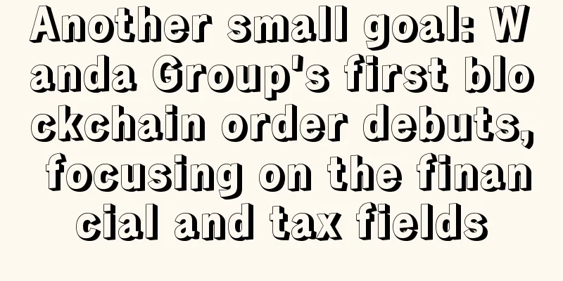 Another small goal: Wanda Group's first blockchain order debuts, focusing on the financial and tax fields