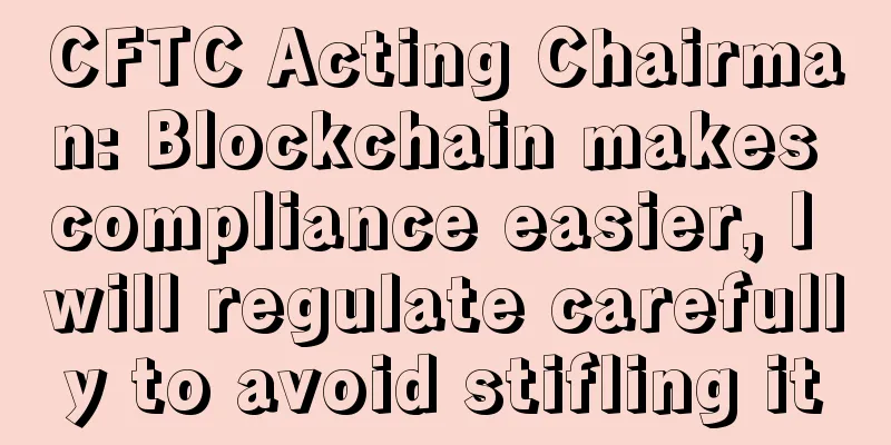 CFTC Acting Chairman: Blockchain makes compliance easier, I will regulate carefully to avoid stifling it
